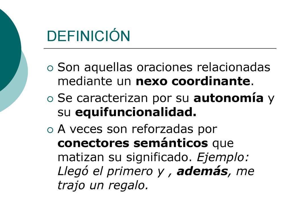 DEFINICIÓN Son aquellas oraciones relacionadas mediante un nexo coordinante. Se caracterizan por su autonomía y su equifuncionalidad.
