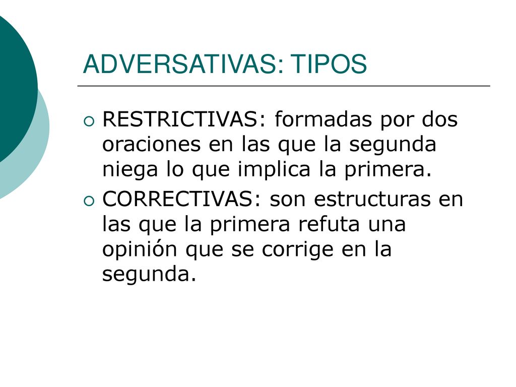ADVERSATIVAS: TIPOS RESTRICTIVAS: formadas por dos oraciones en las que la segunda niega lo que implica la primera.