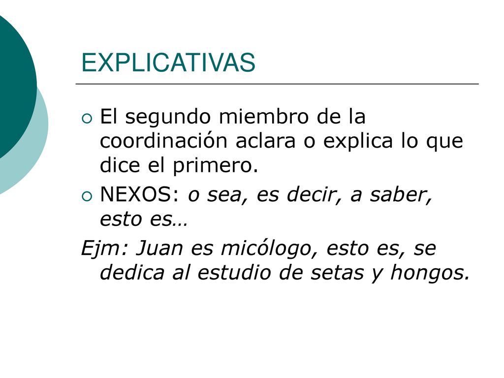 EXPLICATIVAS El segundo miembro de la coordinación aclara o explica lo que dice el primero. NEXOS: o sea, es decir, a saber, esto es…