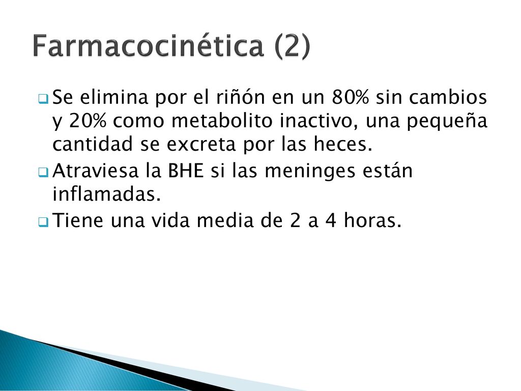 Farmacocinética (2) Se elimina por el riñón en un 80% sin cambios y 20% como metabolito inactivo, una pequeña cantidad se excreta por las heces.