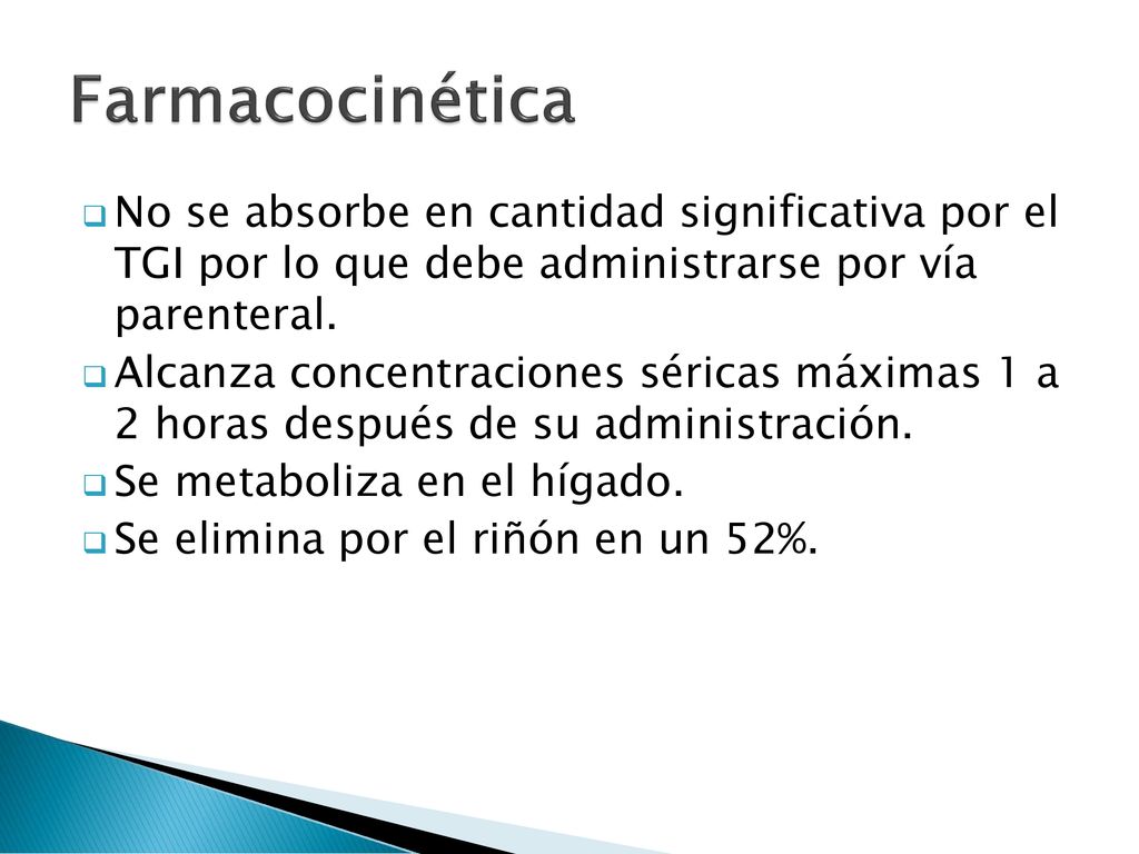 Farmacocinética No se absorbe en cantidad significativa por el TGI por lo que debe administrarse por vía parenteral.