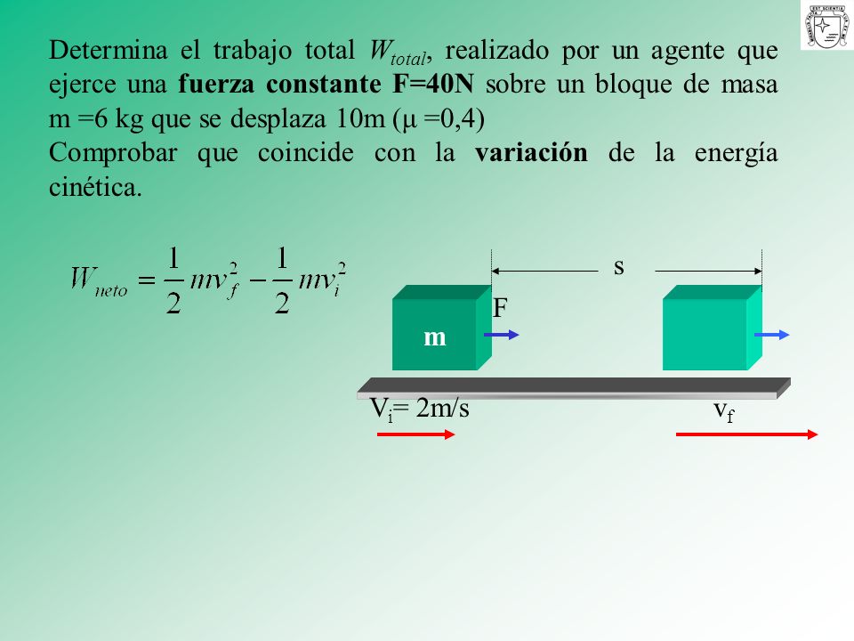 Determina el trabajo total Wtotal, realizado por un agente que ejerce una fuerza constante F=40N sobre un bloque de masa m =6 kg que se desplaza 10m (μ =0,4)