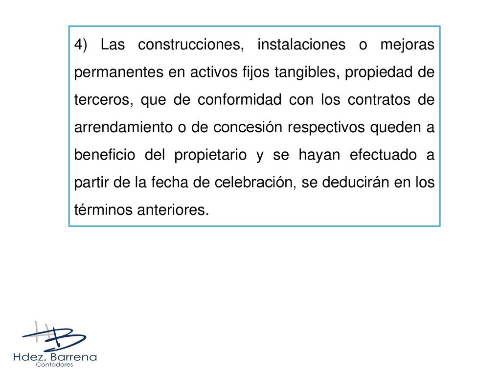 4) Las construcciones, instalaciones o mejoras permanentes en activos fijos tangibles, propiedad de terceros, que de conformidad con los contratos de arrendamiento o de concesión respectivos queden a beneficio del propietario y se hayan efectuado a partir de la fecha de celebración, se deducirán en los términos anteriores.