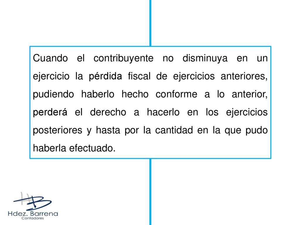 Cuando el contribuyente no disminuya en un ejercicio la pérdida fiscal de ejercicios anteriores, pudiendo haberlo hecho conforme a lo anterior, perderá el derecho a hacerlo en los ejercicios posteriores y hasta por la cantidad en la que pudo haberla efectuado.
