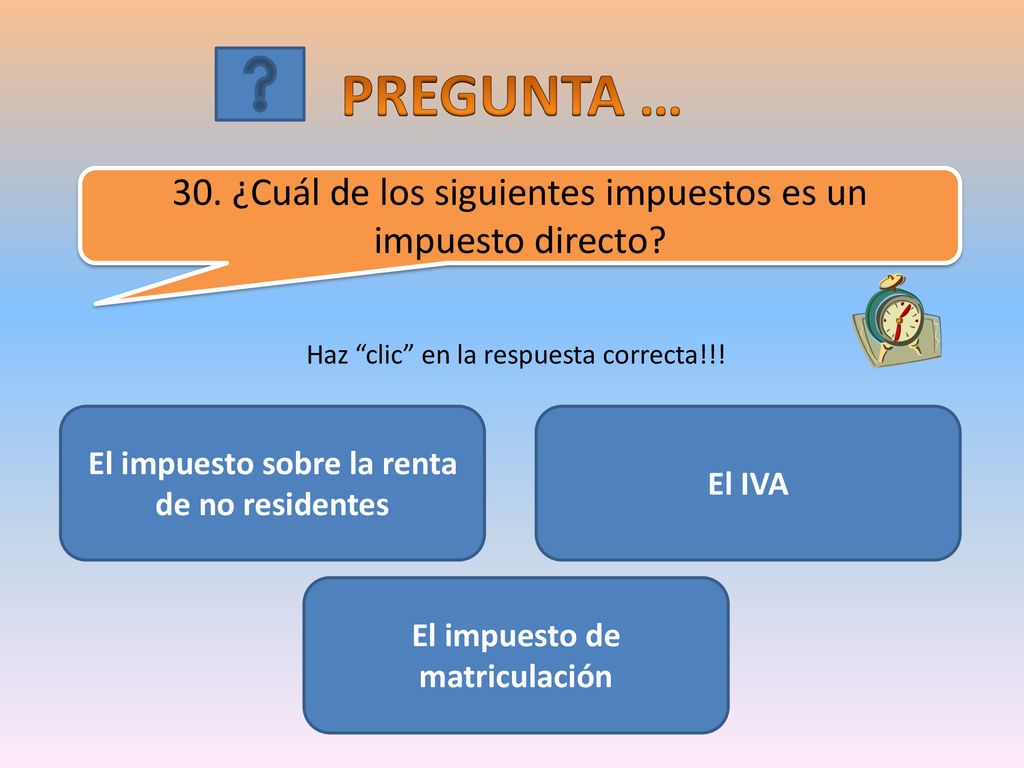 PREGUNTA … 30. ¿Cuál de los siguientes impuestos es un impuesto directo Haz clic en la respuesta correcta!!!