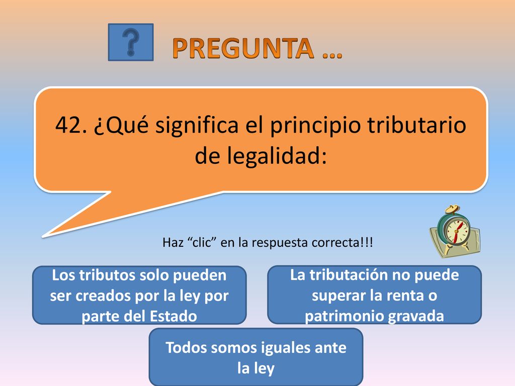PREGUNTA … 42. ¿Qué significa el principio tributario de legalidad: