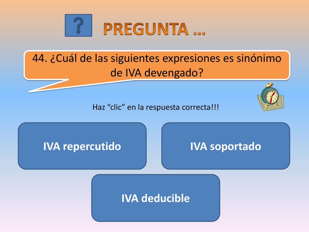 PREGUNTA … 44. ¿Cuál de las siguientes expresiones es sinónimo de IVA devengado Haz clic en la respuesta correcta!!!
