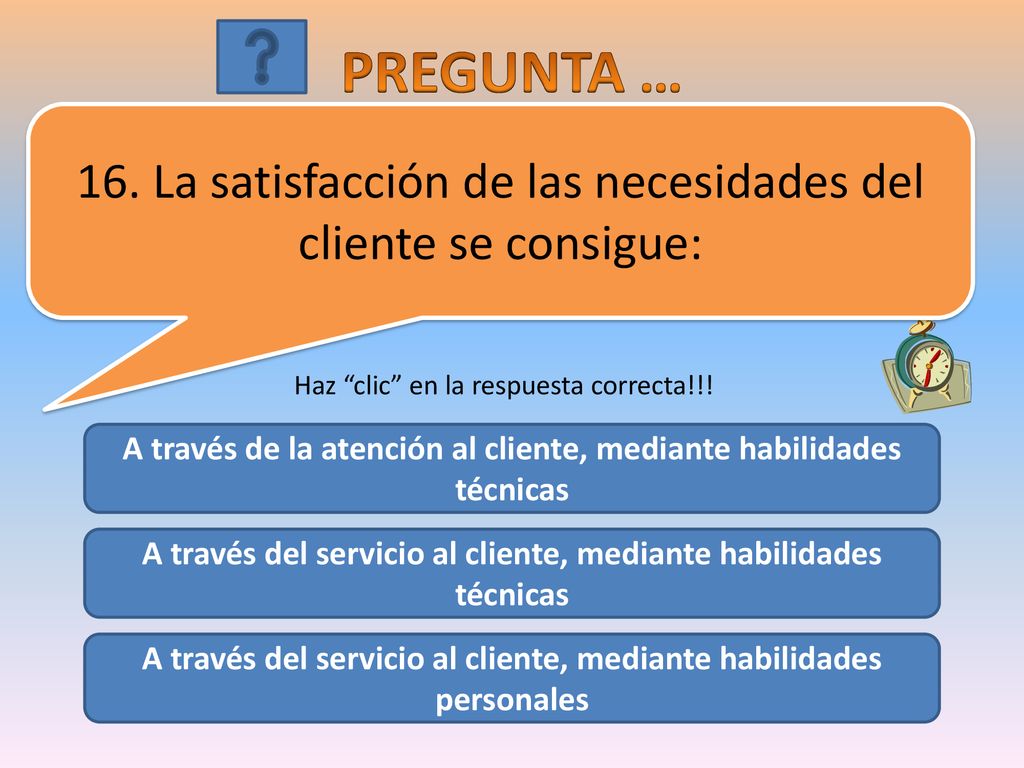 PREGUNTA … 16. La satisfacción de las necesidades del cliente se consigue: Haz clic en la respuesta correcta!!!