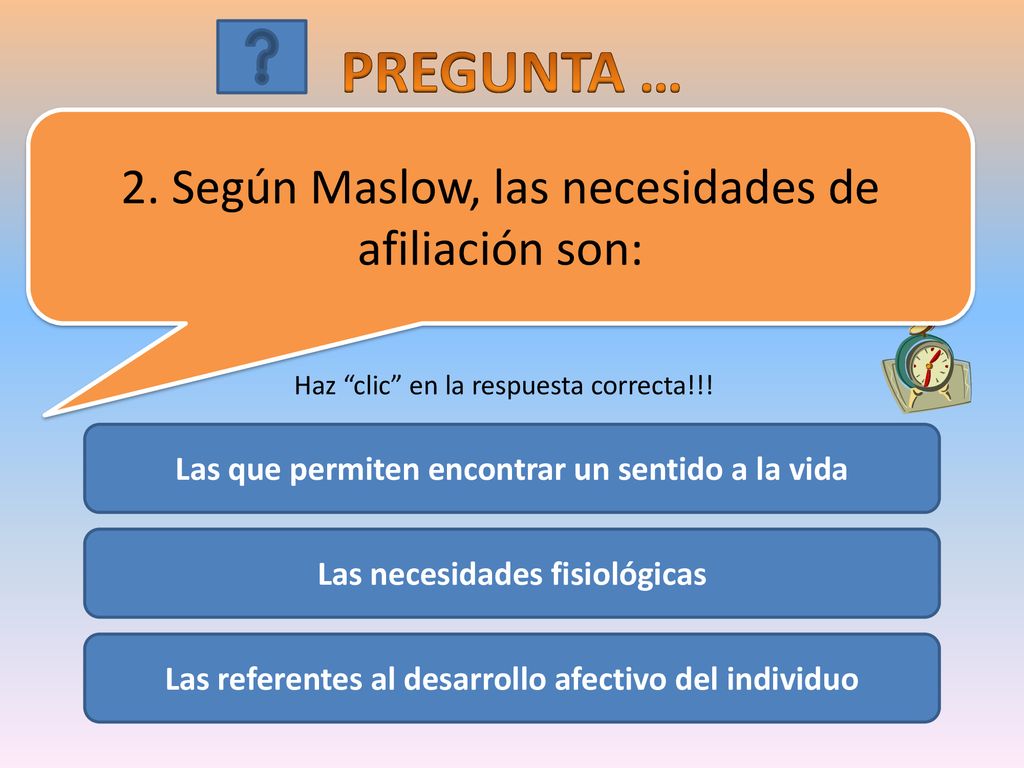 PREGUNTA … 2. Según Maslow, las necesidades de afiliación son: