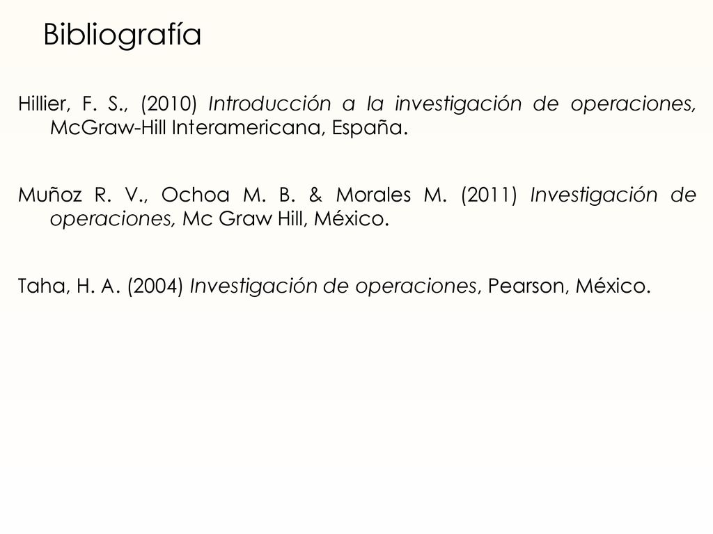 Bibliografía Hillier, F. S., (2010) Introducción a la investigación de operaciones, McGraw-Hill Interamericana, España.