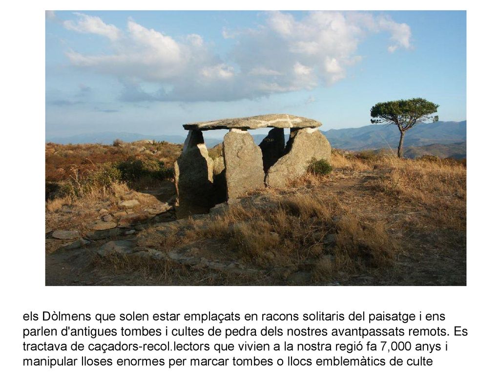 els Dòlmens que solen estar emplaçats en racons solitaris del paisatge i ens parlen d antigues tombes i cultes de pedra dels nostres avantpassats remots.