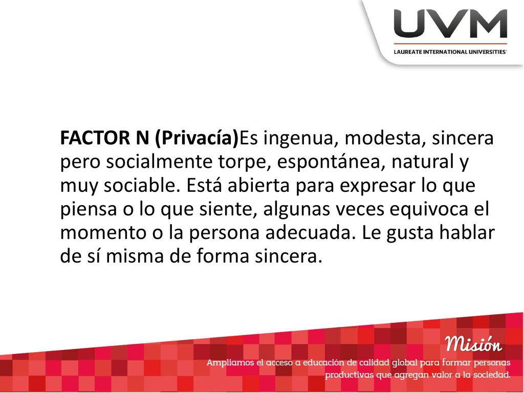 FACTOR N (Privacía)Es ingenua, modesta, sincera pero socialmente torpe, espontánea, natural y muy sociable.