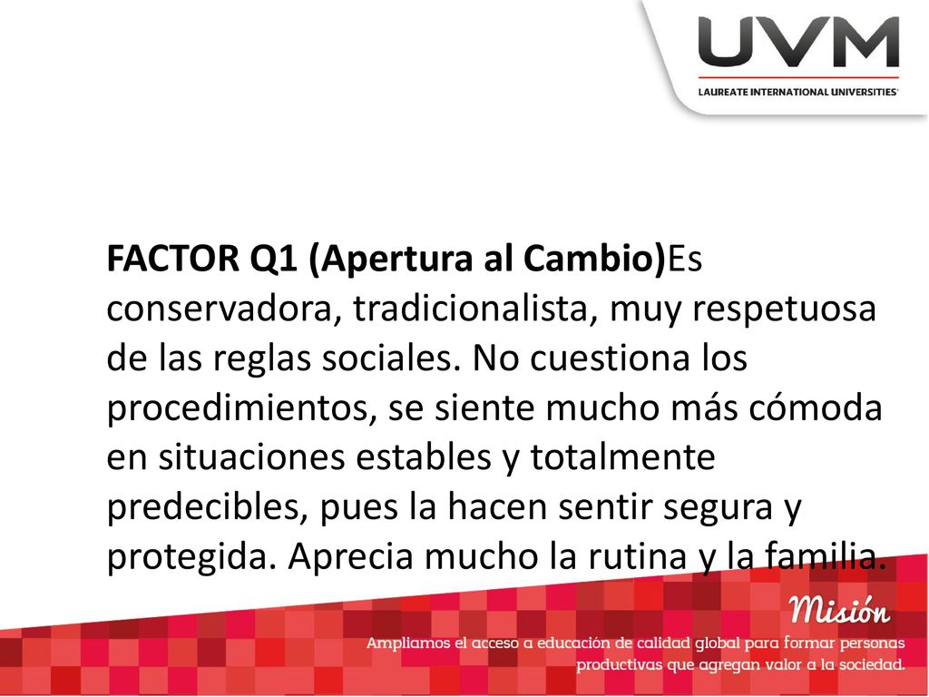 FACTOR Q1 (Apertura al Cambio)Es conservadora, tradicionalista, muy respetuosa de las reglas sociales.