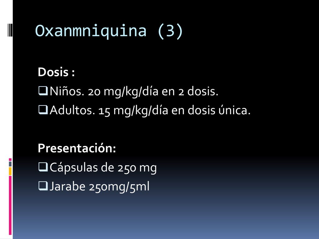 Oxanmniquina (3) Dosis : Niños. 20 mg/kg/día en 2 dosis.