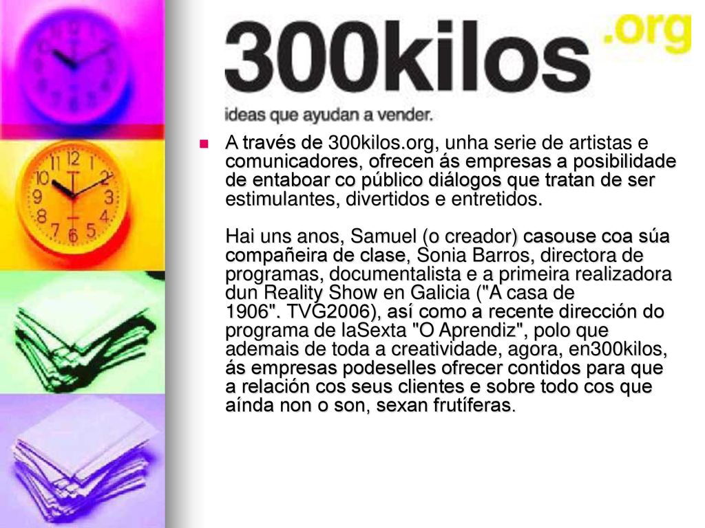 A través de 300kilos.org, unha serie de artistas e comunicadores, ofrecen ás empresas a posibilidade de entaboar co público diálogos que tratan de ser estimulantes, divertidos e entretidos.