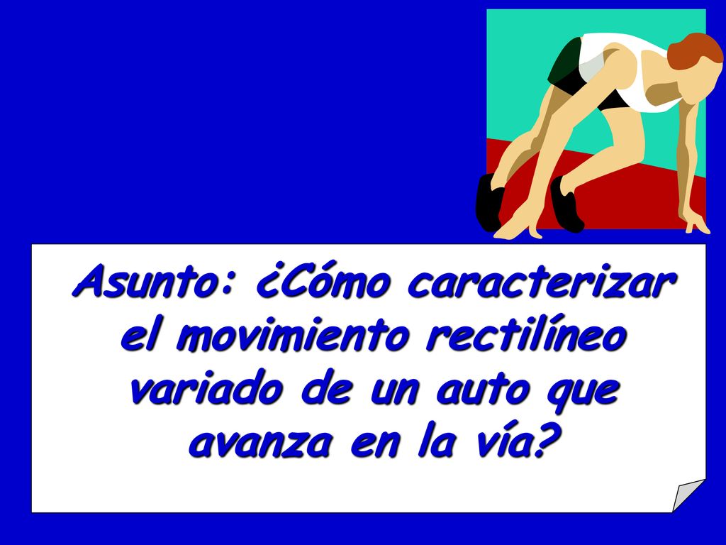 Asunto: ¿Cómo caracterizar el movimiento rectilíneo variado de un auto que avanza en la vía
