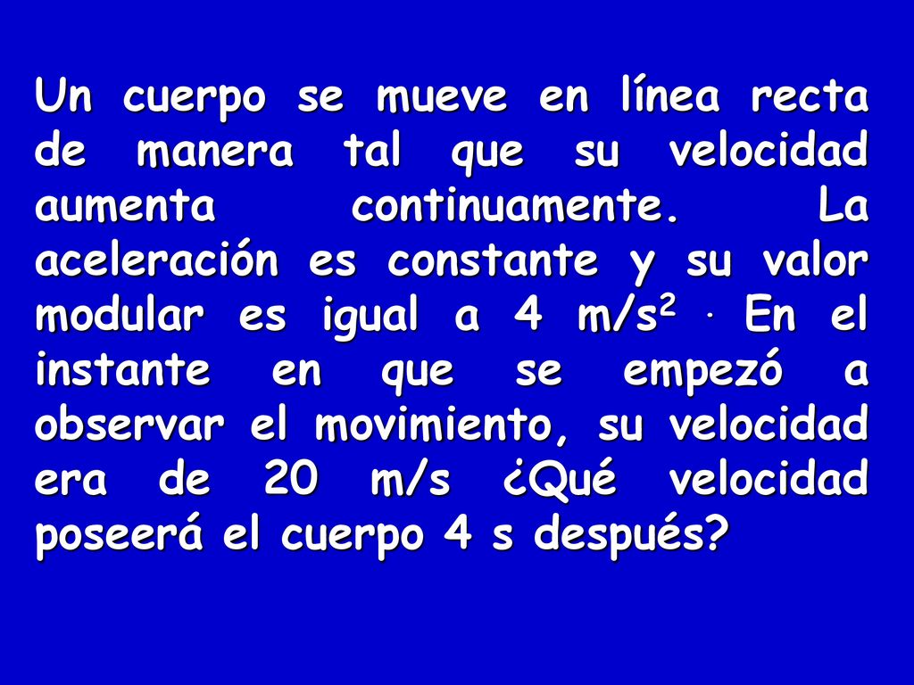 Un cuerpo se mueve en línea recta de manera tal que su velocidad aumenta continuamente.
