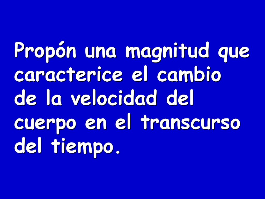 Propón una magnitud que caracterice el cambio de la velocidad del cuerpo en el transcurso del tiempo.