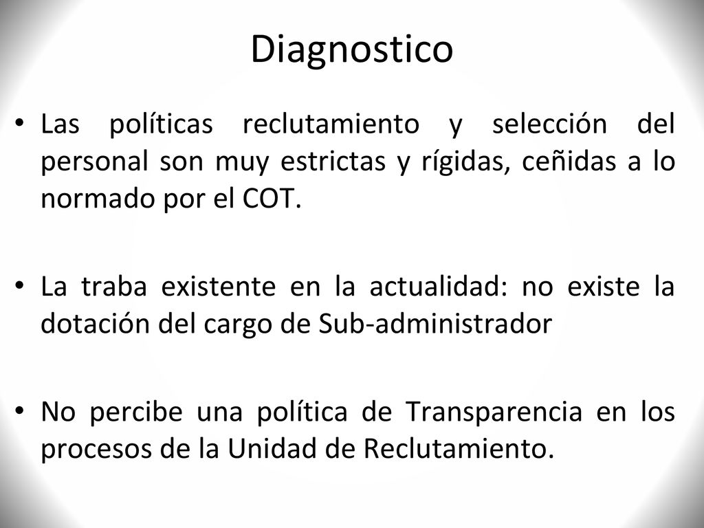 Diagnostico Las políticas reclutamiento y selección del personal son muy estrictas y rígidas, ceñidas a lo normado por el COT.