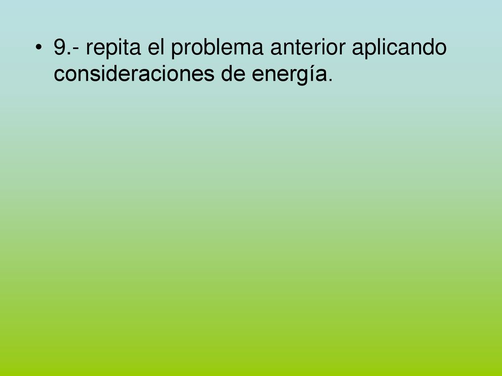 9.- repita el problema anterior aplicando consideraciones de energía.
