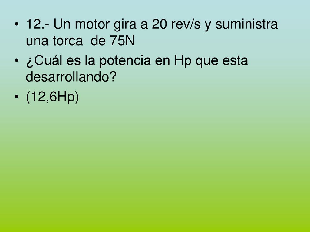 12.- Un motor gira a 20 rev/s y suministra una torca de 75N