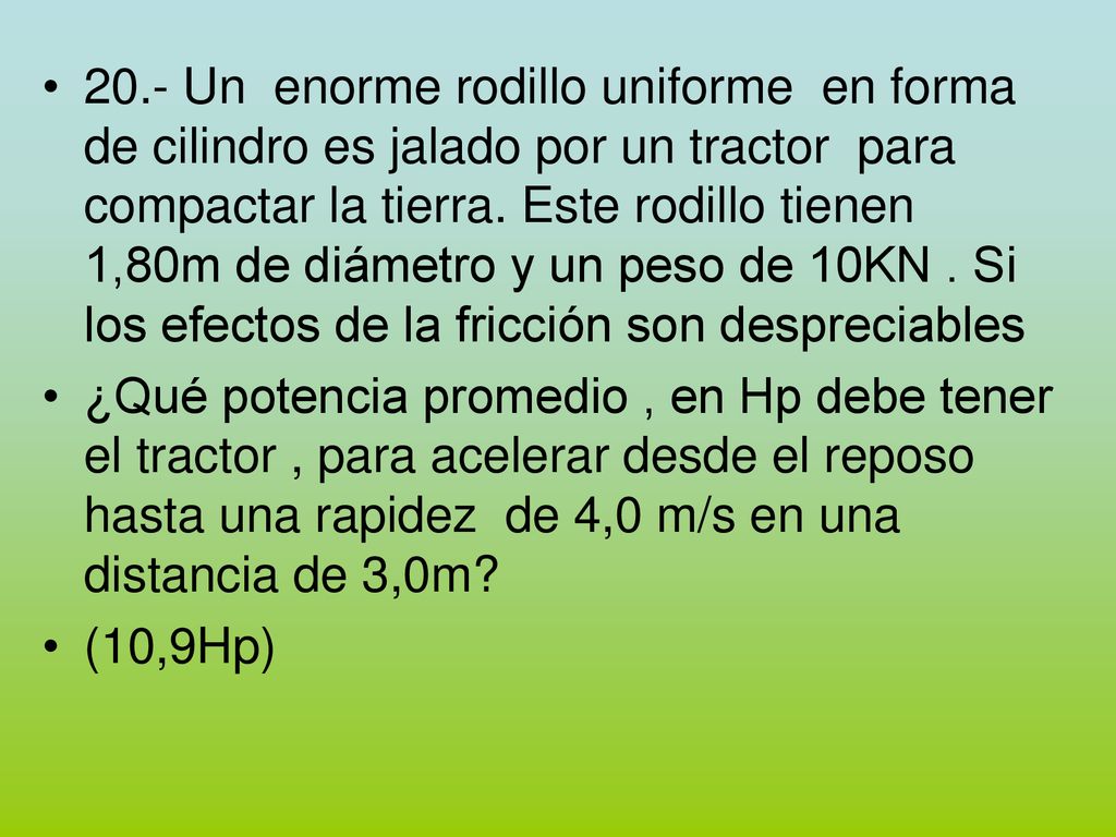 20.- Un enorme rodillo uniforme en forma de cilindro es jalado por un tractor para compactar la tierra. Este rodillo tienen 1,80m de diámetro y un peso de 10KN . Si los efectos de la fricción son despreciables