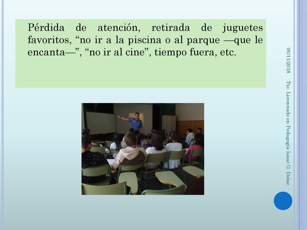 Pérdida de atención, retirada de juguetes favoritos, no ir a la piscina o al parque —que le encanta— , no ir al cine , tiempo fuera, etc.