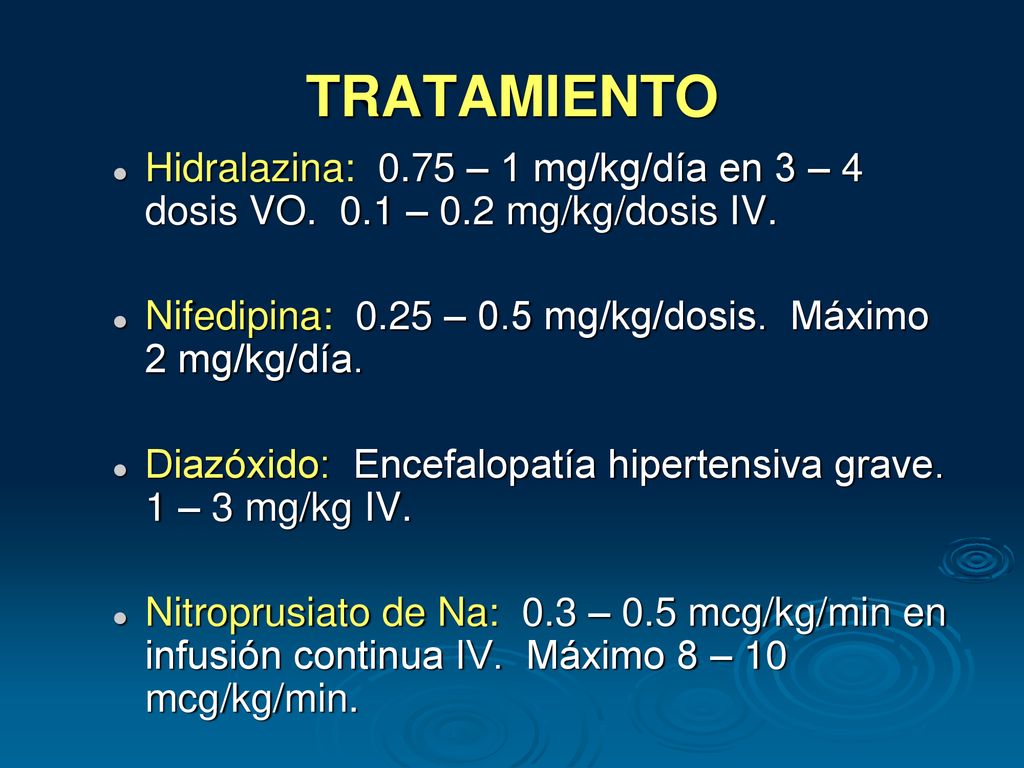 TRATAMIENTO Hidralazina: 0.75 – 1 mg/kg/día en 3 – 4 dosis VO. 0.1 – 0.2 mg/kg/dosis IV. Nifedipina: 0.25 – 0.5 mg/kg/dosis. Máximo 2 mg/kg/día.