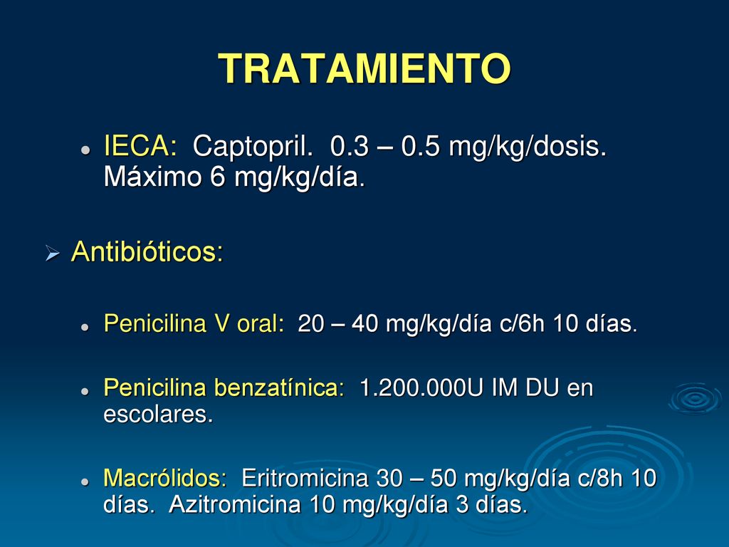 TRATAMIENTO IECA: Captopril. 0.3 – 0.5 mg/kg/dosis. Máximo 6 mg/kg/día. Antibióticos: Penicilina V oral: 20 – 40 mg/kg/día c/6h 10 días.