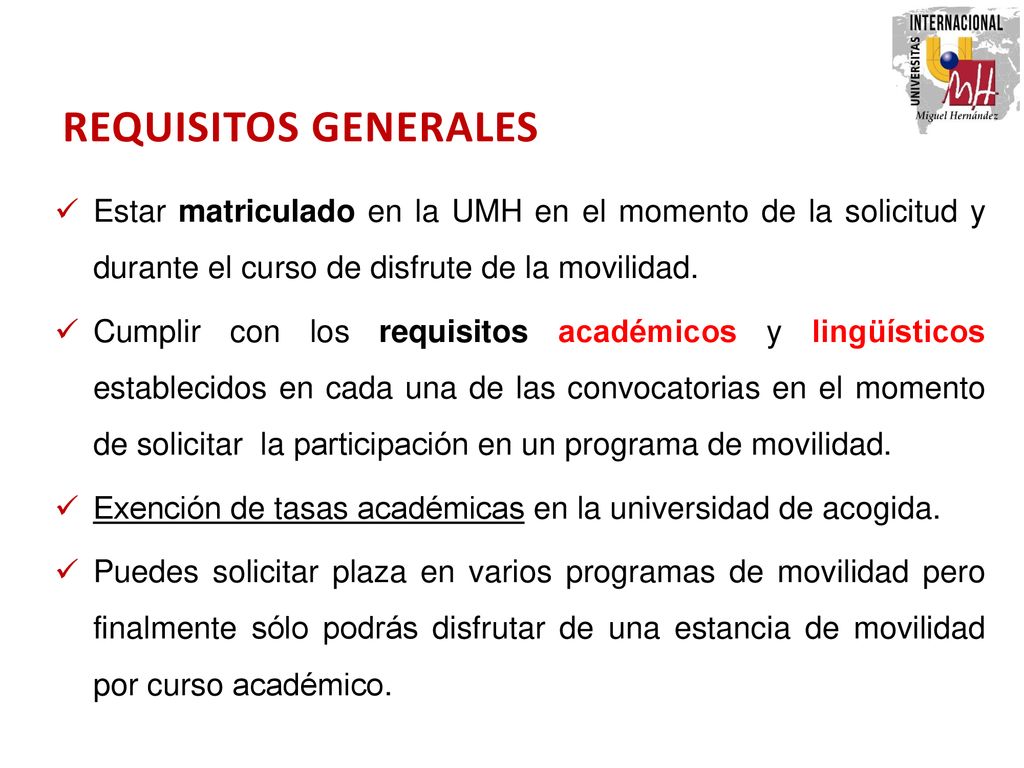 REQUISITOS GENERALES Estar matriculado en la UMH en el momento de la solicitud y durante el curso de disfrute de la movilidad.