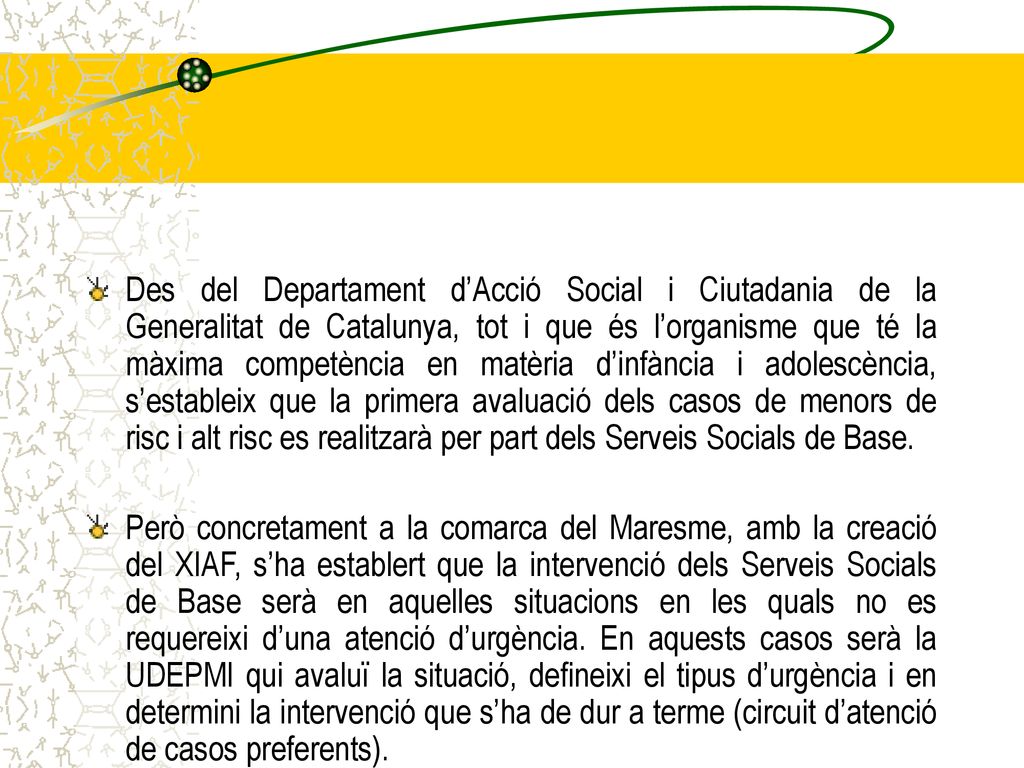 Des del Departament d’Acció Social i Ciutadania de la Generalitat de Catalunya, tot i que és l’organisme que té la màxima competència en matèria d’infància i adolescència, s’estableix que la primera avaluació dels casos de menors de risc i alt risc es realitzarà per part dels Serveis Socials de Base.