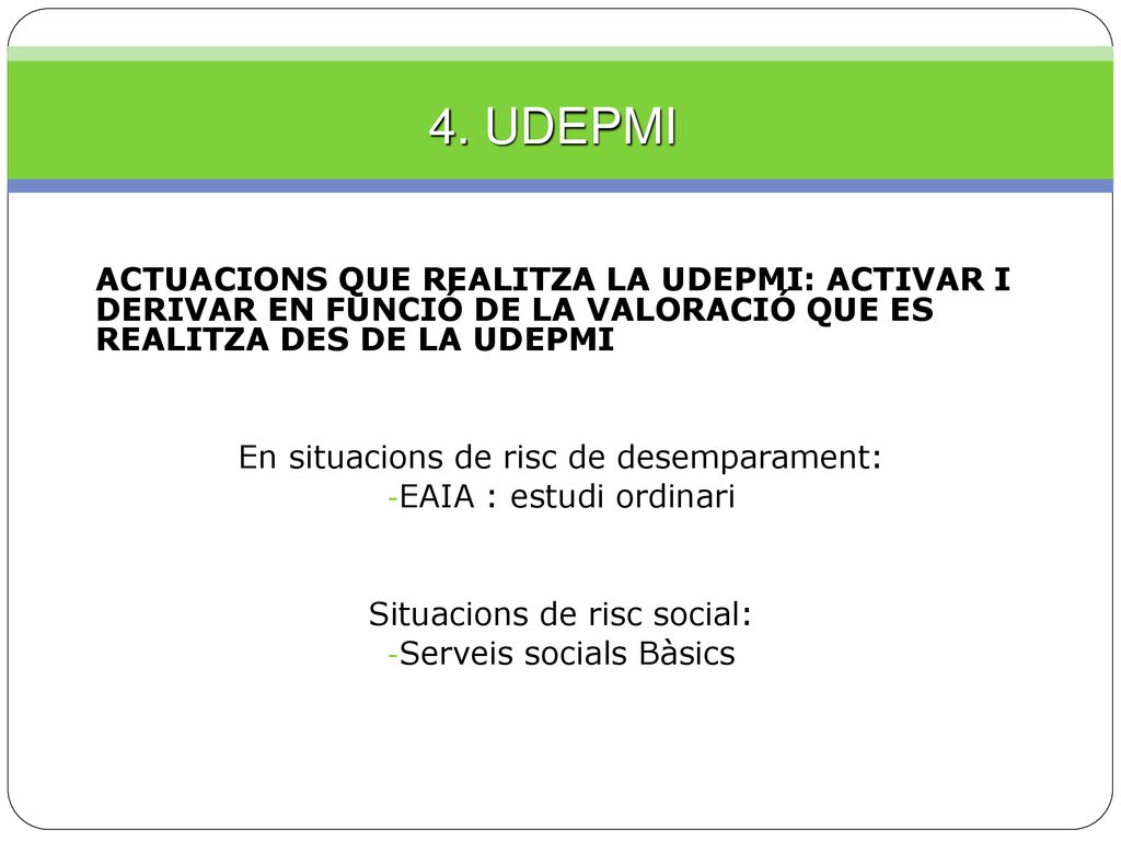 4. UDEPMI ACTUACIONS QUE REALITZA LA UDEPMI: ACTIVAR I DERIVAR EN FUNCIÓ DE LA VALORACIÓ QUE ES REALITZA DES DE LA UDEPMI.