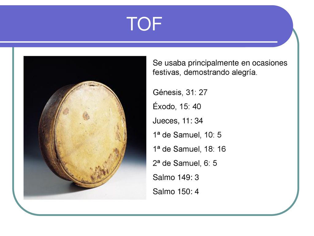 TOF Se usaba principalmente en ocasiones festivas, demostrando alegría. Génesis, 31: 27. Éxodo, 15: 40.