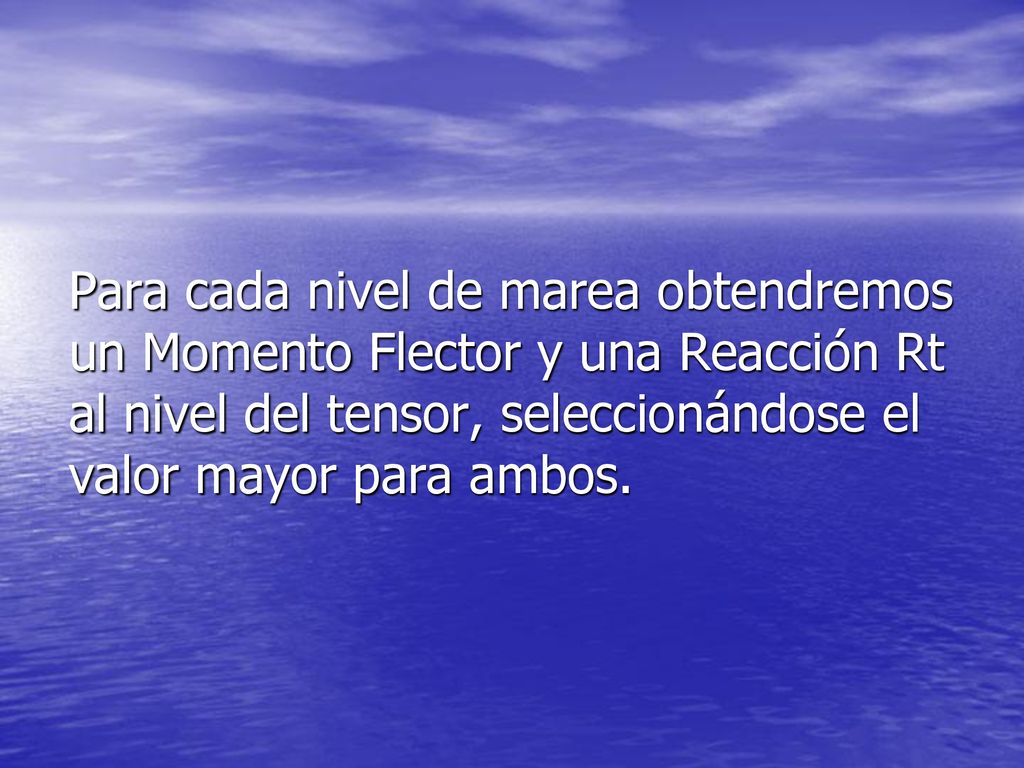 Para cada nivel de marea obtendremos un Momento Flector y una Reacción Rt al nivel del tensor, seleccionándose el valor mayor para ambos.