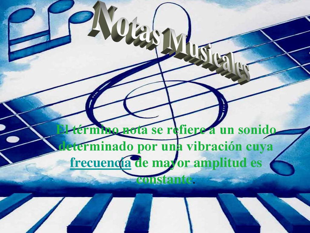 Notas Musicales El término nota se refiere a un sonido determinado por una vibración cuya frecuencia de mayor amplitud es constante.