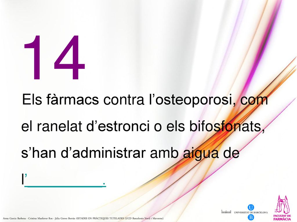 14 Els fàrmacs contra l’osteoporosi, com el ranelat d’estronci o els bifosfonats, s’han d’administrar amb aigua de l’_________.