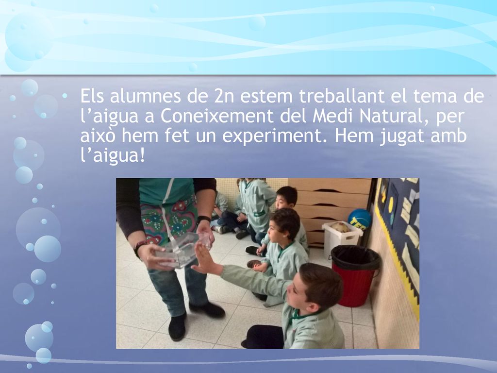 Els alumnes de 2n estem treballant el tema de l’aigua a Coneixement del Medi Natural, per això hem fet un experiment.