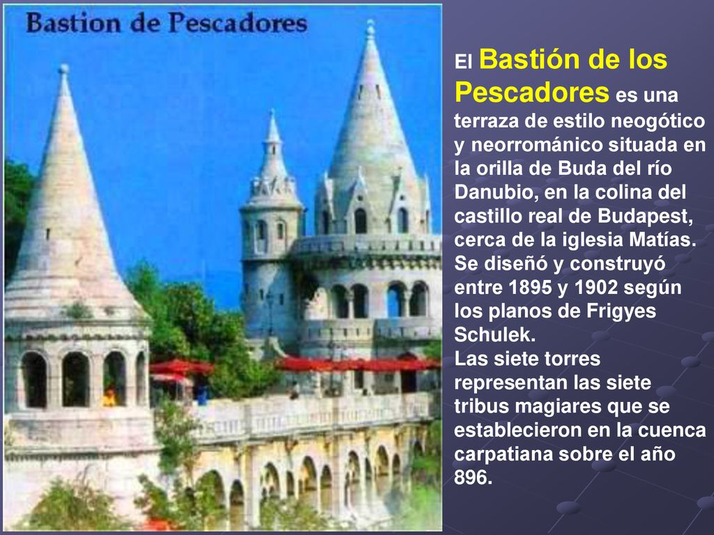 El Bastión de los Pescadores es una terraza de estilo neogótico y neorrománico situada en la orilla de Buda del río Danubio, en la colina del castillo real de Budapest, cerca de la iglesia Matías.