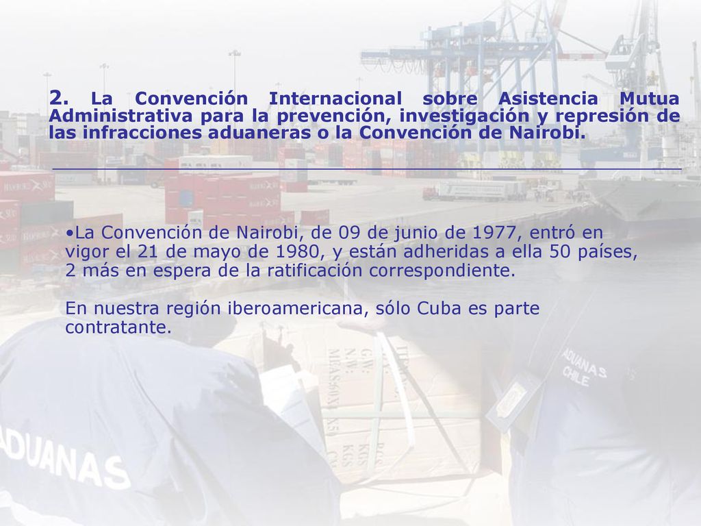 2. La Convención Internacional sobre Asistencia Mutua Administrativa para la prevención, investigación y represión de las infracciones aduaneras o la Convención de Nairobi.