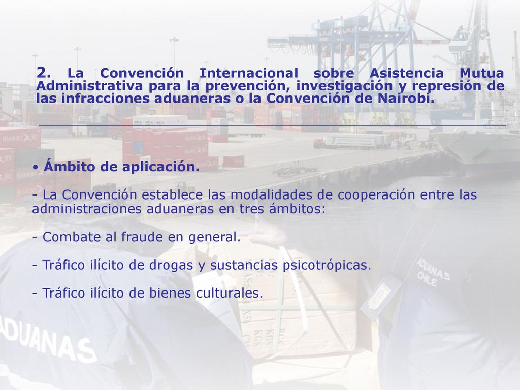 2. La Convención Internacional sobre Asistencia Mutua Administrativa para la prevención, investigación y represión de las infracciones aduaneras o la Convención de Nairobi.
