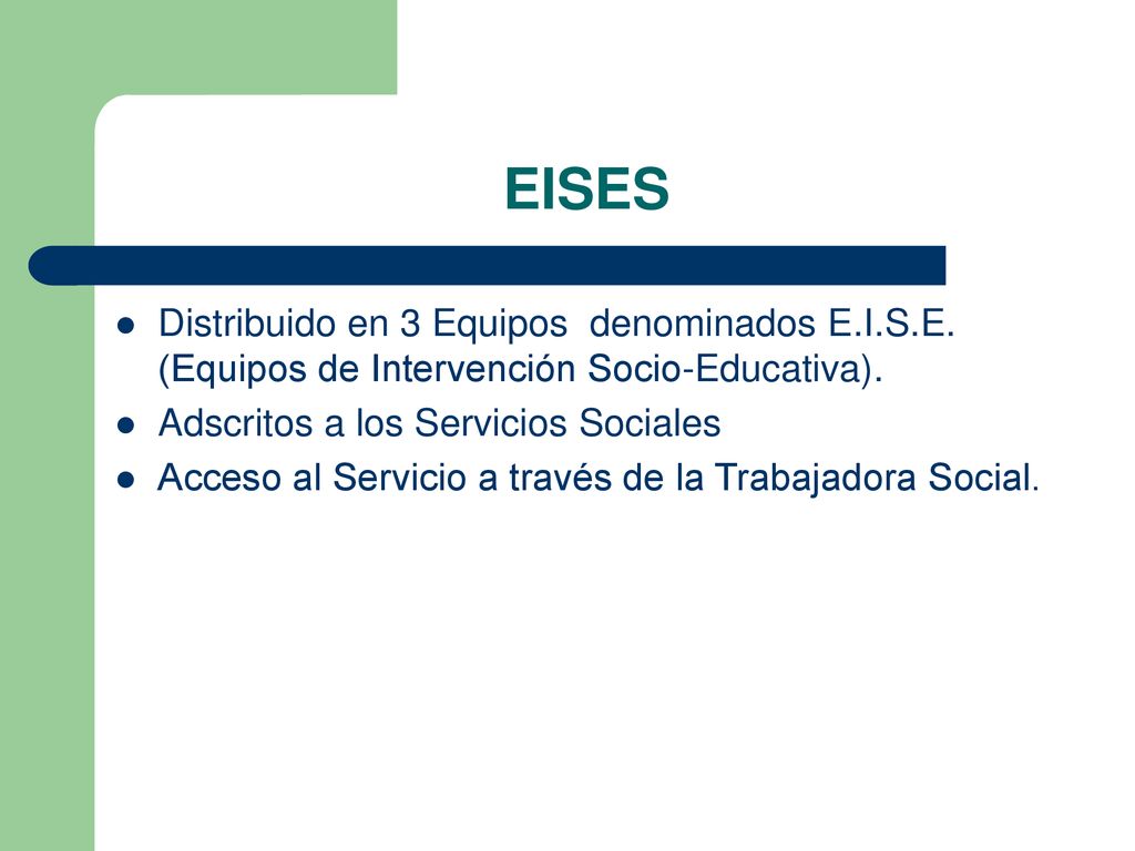 EISES Distribuido en 3 Equipos denominados E.I.S.E. (Equipos de Intervención Socio-Educativa). Adscritos a los Servicios Sociales.