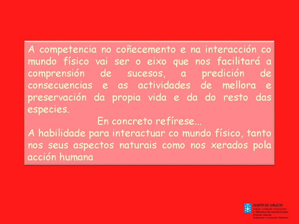 A competencia no coñecemento e na interacción co mundo físico vai ser o eixo que nos facilitará a comprensión de sucesos, a predición de consecuencias e as actividades de mellora e preservación da propia vida e da do resto das especies.