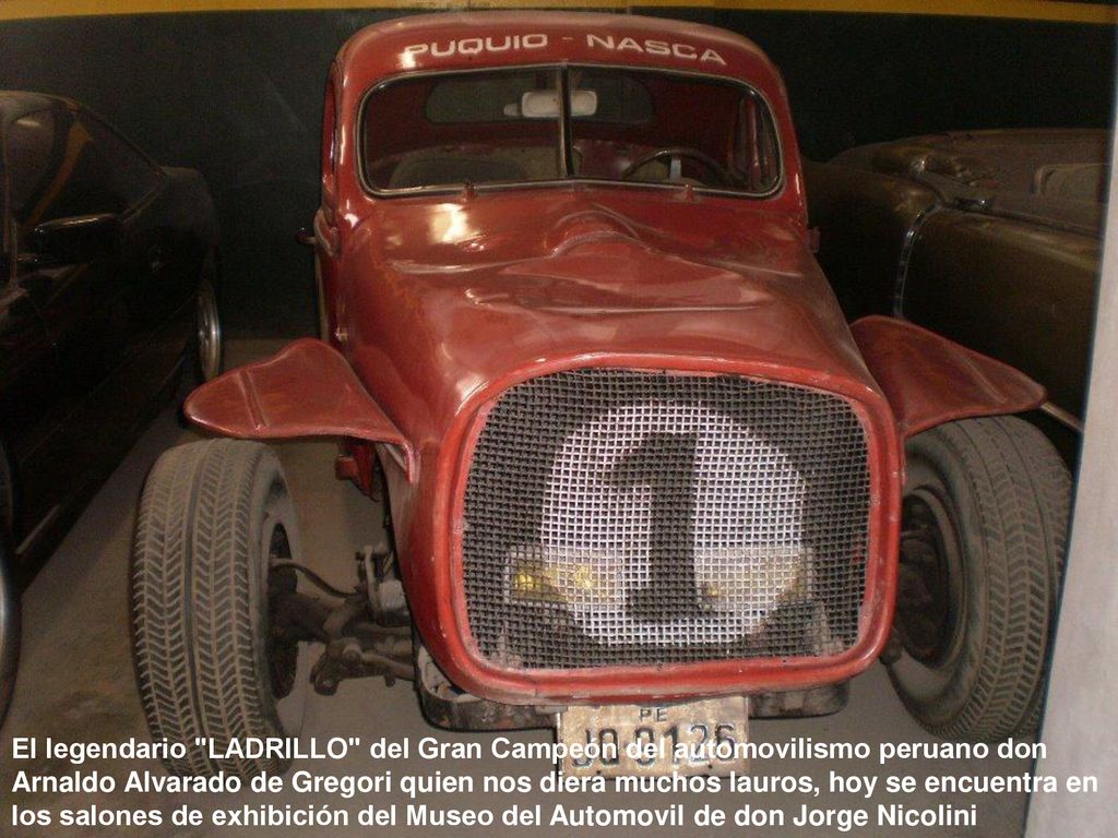 El legendario LADRILLO del Gran Campeón del automovilismo peruano don Arnaldo Alvarado de Gregori quien nos diera muchos lauros, hoy se encuentra en los salones de exhibición del Museo del Automovil de don Jorge Nicolini