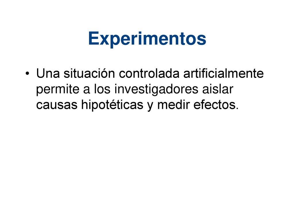 Experimentos Una situación controlada artificialmente permite a los investigadores aislar causas hipotéticas y medir efectos.