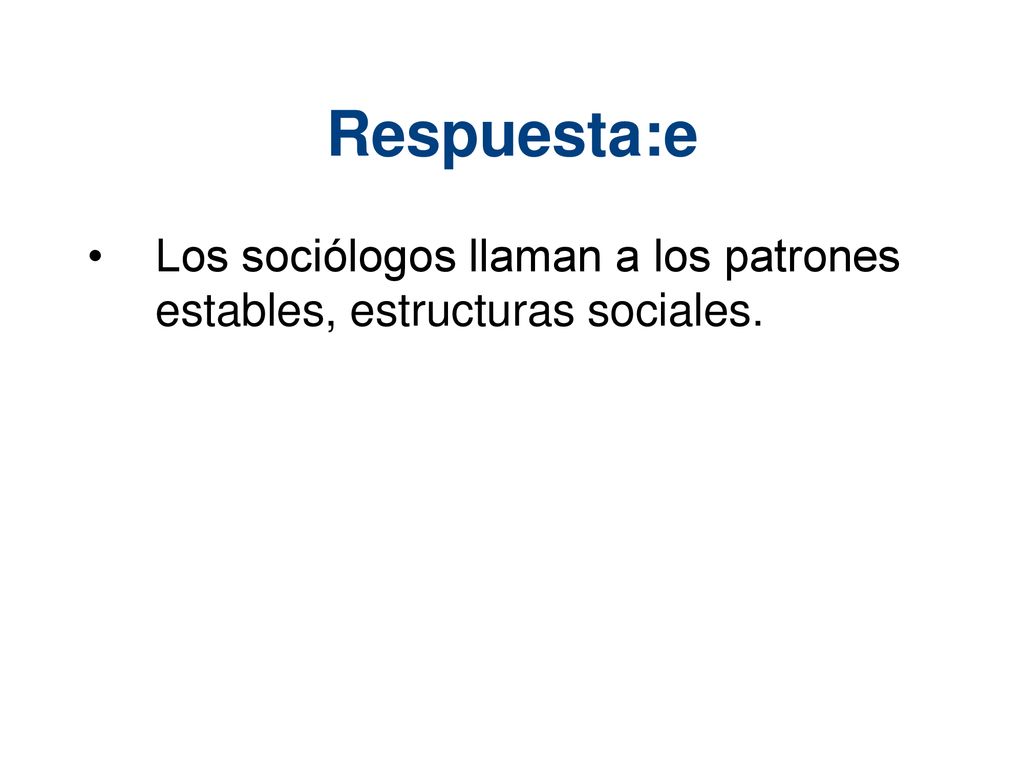 Respuesta:e Los sociólogos llaman a los patrones estables, estructuras sociales.