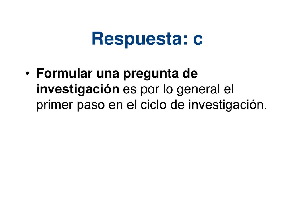Respuesta: c Formular una pregunta de investigación es por lo general el primer paso en el ciclo de investigación.