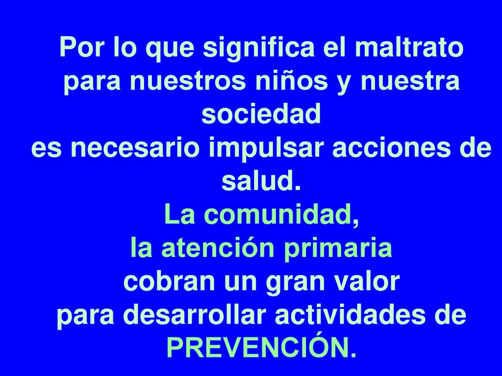 Por lo que significa el maltrato para nuestros niños y nuestra sociedad es necesario impulsar acciones de salud.