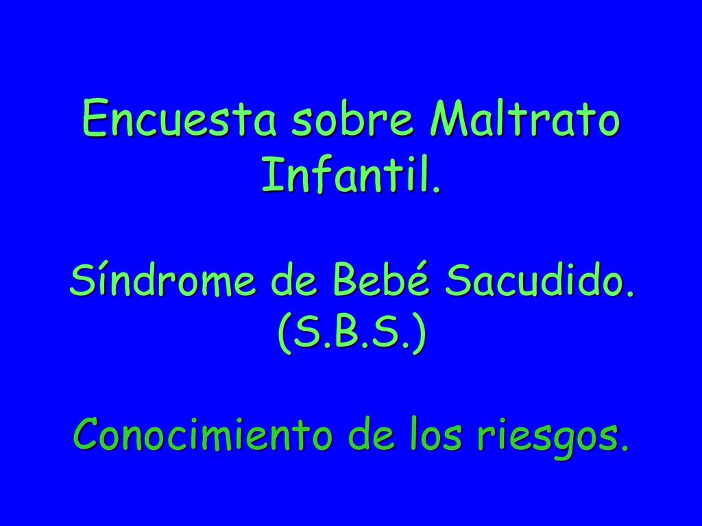 Encuesta sobre Maltrato Infantil. Síndrome de Bebé Sacudido. (S. B. S