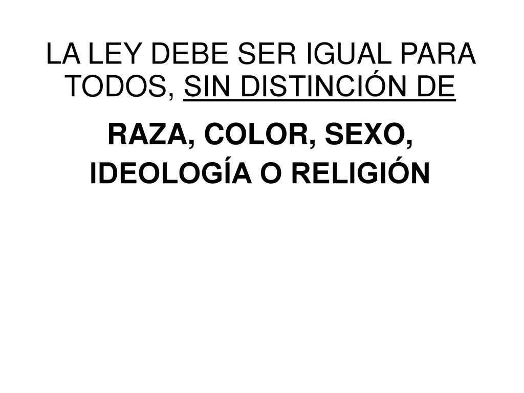 LA LEY DEBE SER IGUAL PARA TODOS, SIN DISTINCIÓN DE RAZA, COLOR, SEXO, IDEOLOGÍA O RELIGIÓN