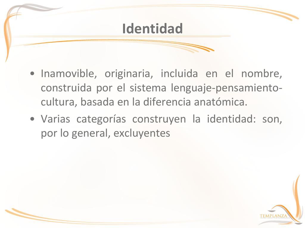 Identidad Inamovible, originaria, incluida en el nombre, construida por el sistema lenguaje-pensamiento-cultura, basada en la diferencia anatómica.